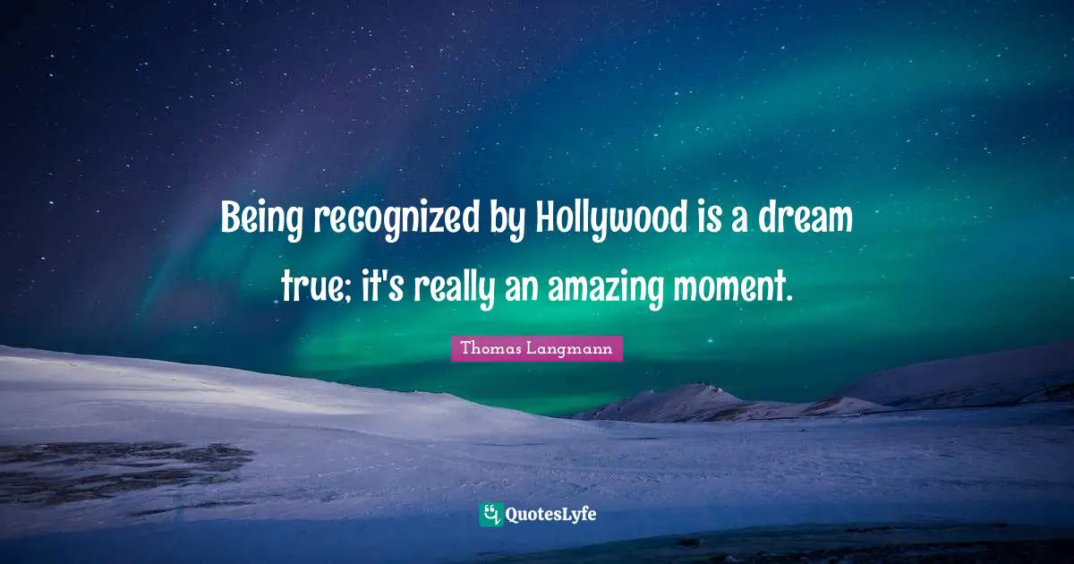 Being recognized by Hollywood is a dream true; it's really an amazing moment.