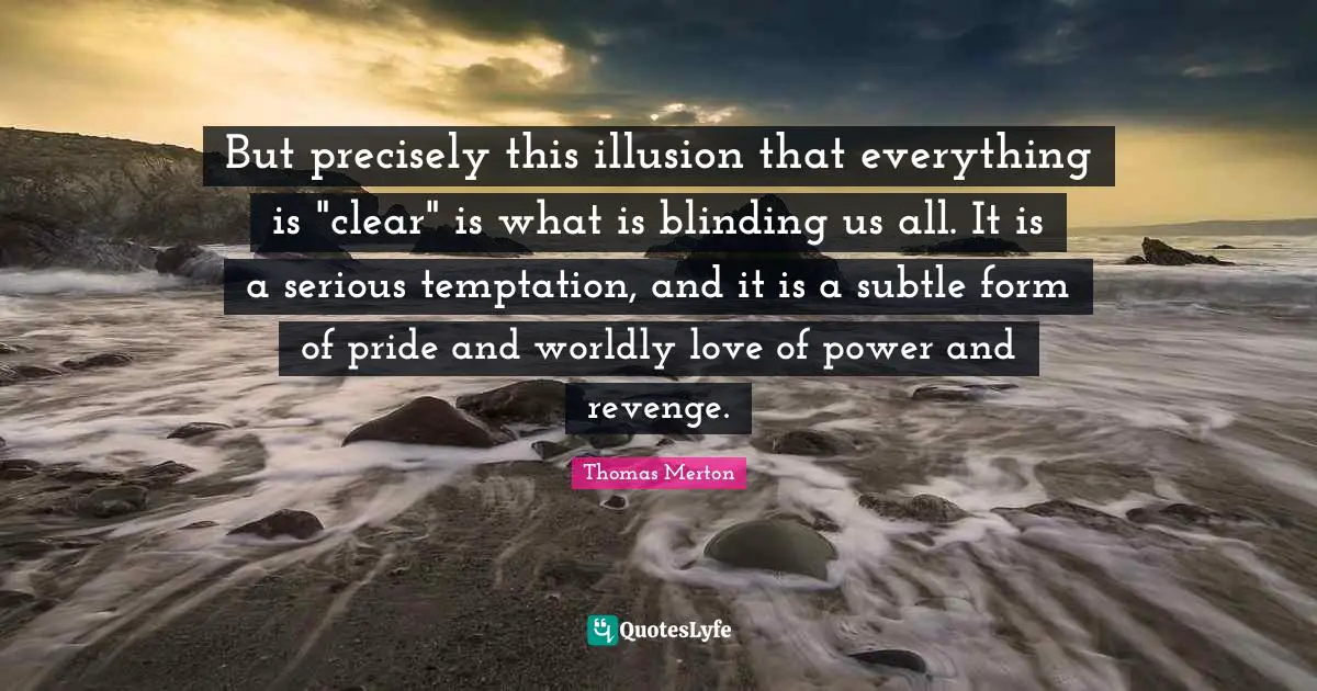 But precisely this illusion that everything is "clear" is what is blinding us all. It is a serious temptation, and it is a subtle form of pride and worldly love of power and revenge.