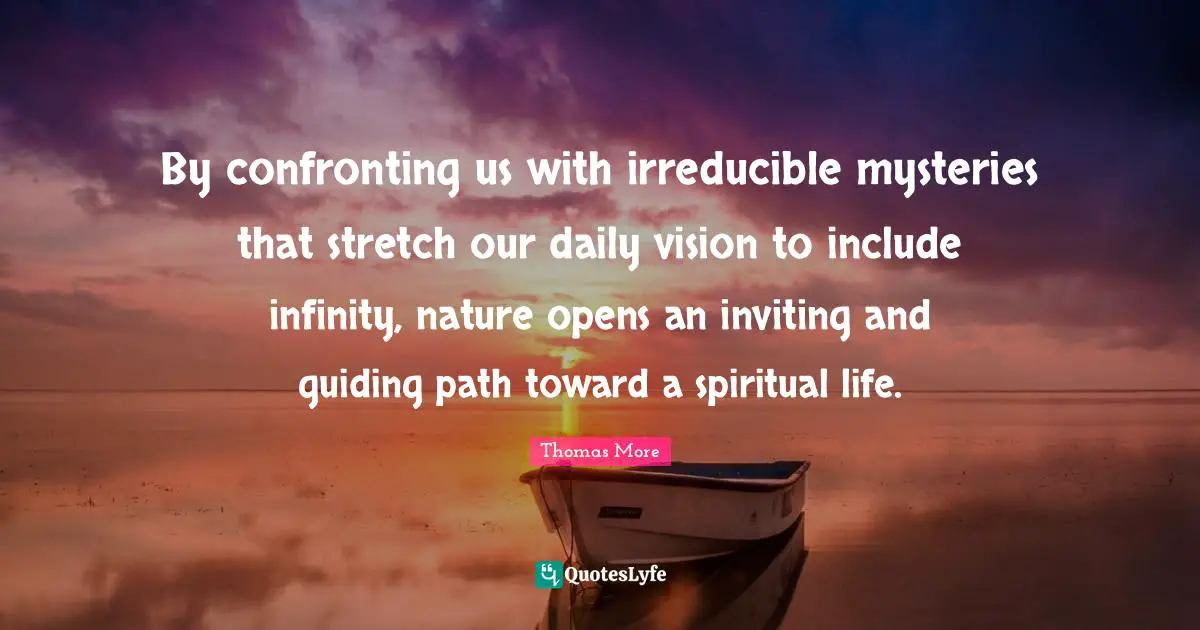 By confronting us with irreducible mysteries that stretch our daily vision to include infinity, nature opens an inviting and guiding path toward a spiritual life.