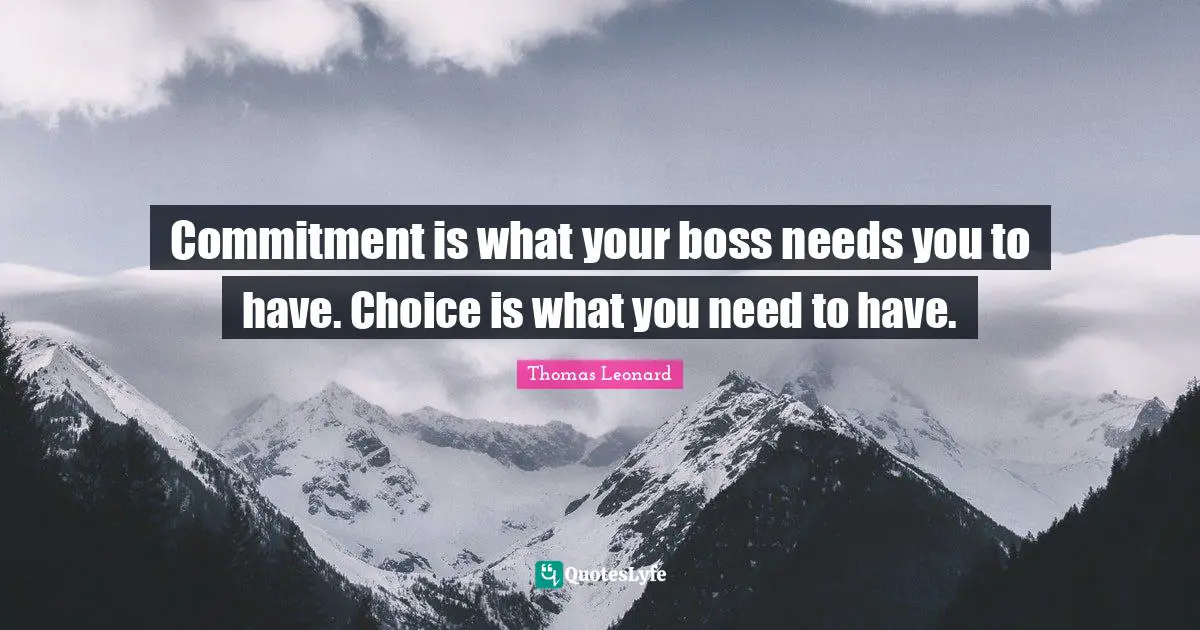 Commitment is what your boss needs you to have. Choice is what you need to have.