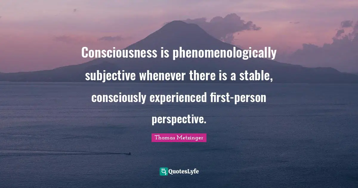 Consciousness is phenomenologically subjective whenever there is a stable, consciously experienced first-person perspective.