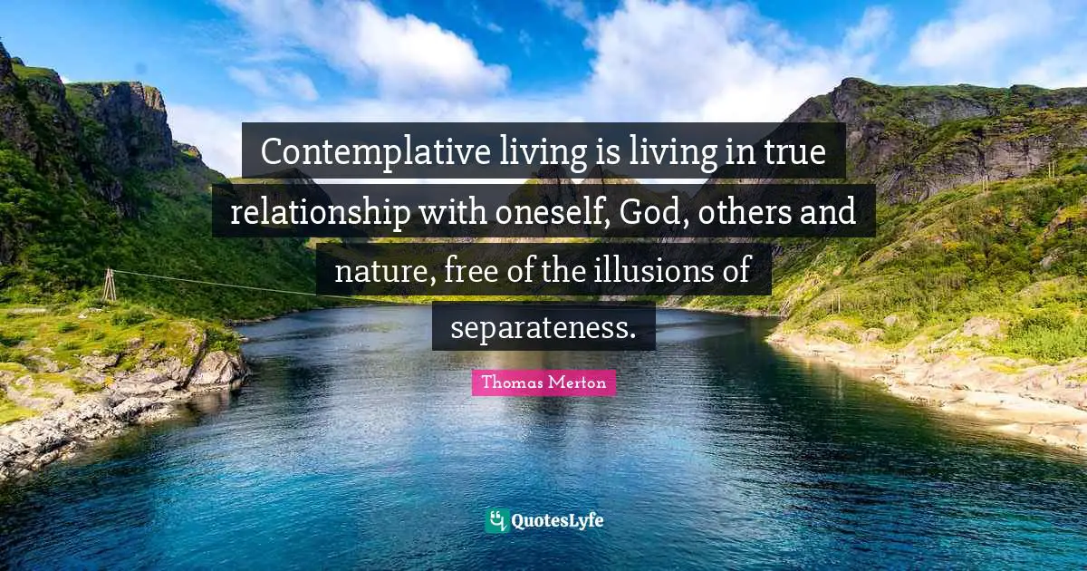 Separateness Quotes: "Contemplative living is living in true relationship with oneself, God, others and nature, free of the illusions of separateness."