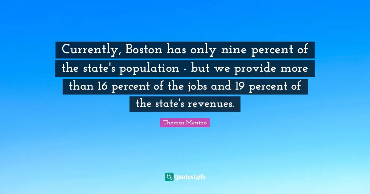 Currently, Boston has only nine percent of the state's population - but we provide more than 16 percent of the jobs and 19 percent of the state's revenues.