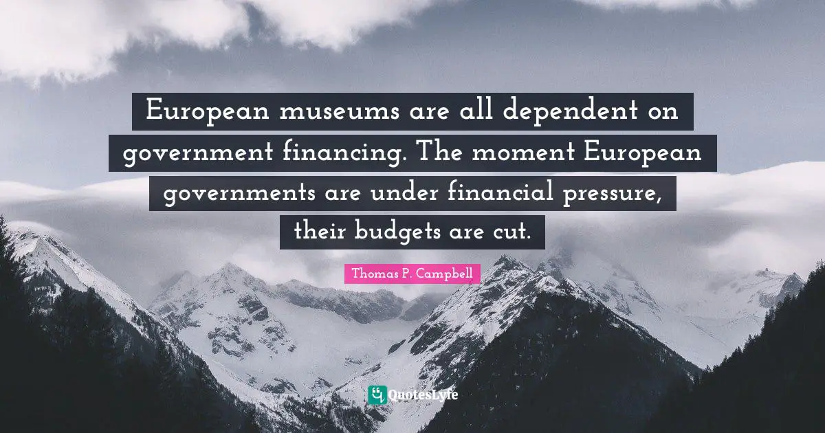 European museums are all dependent on government financing. The moment European governments are under financial pressure, their budgets are cut.