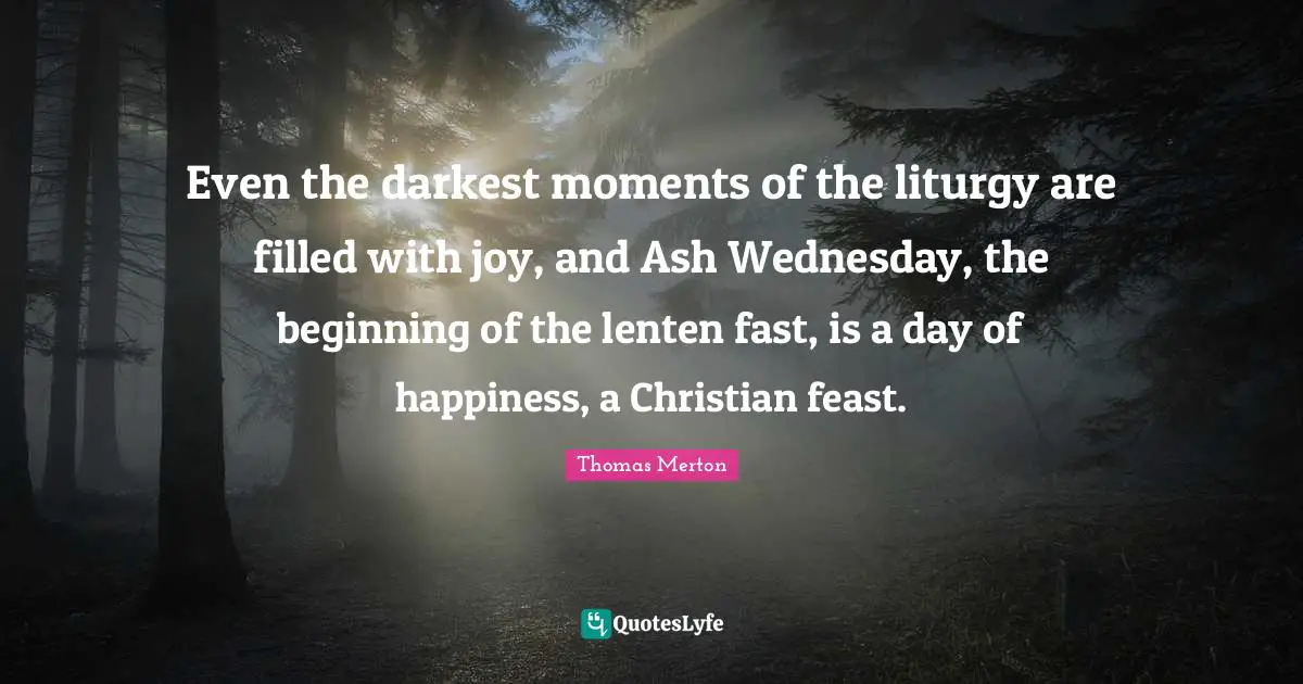 Even the darkest moments of the liturgy are filled with joy, and Ash Wednesday, the beginning of the lenten fast, is a day of happiness, a Christian feast.