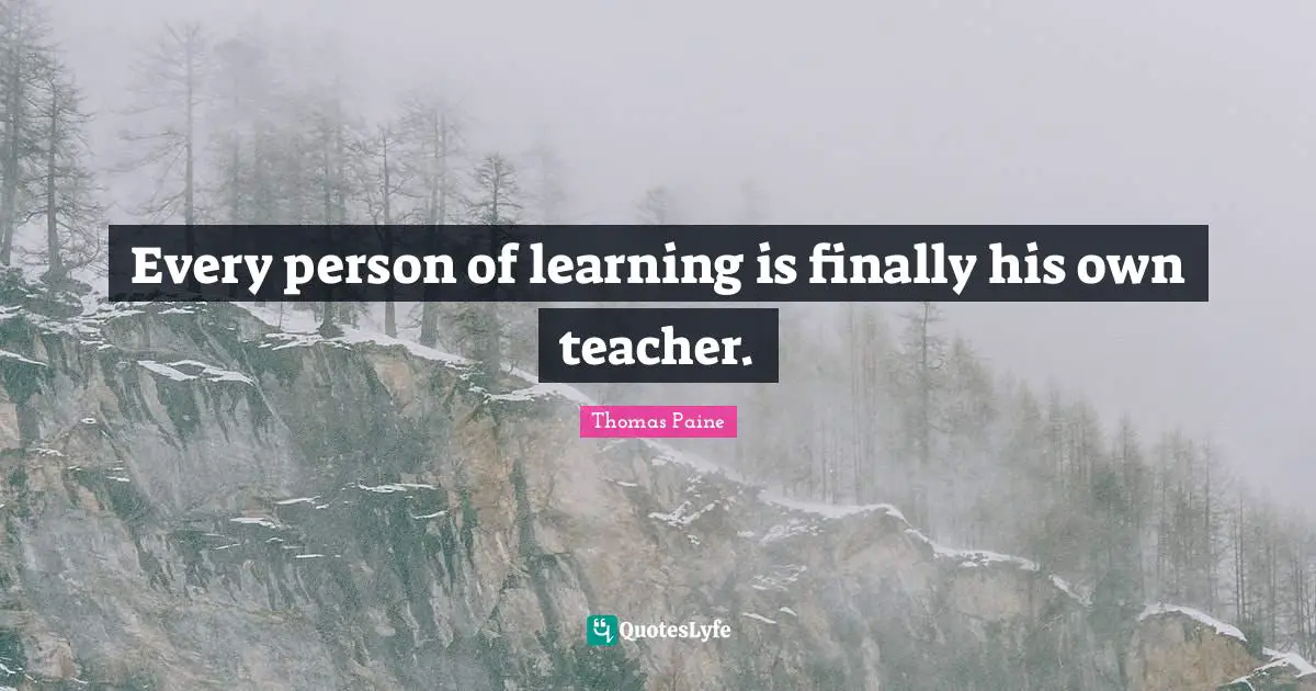 Every person of learning is finally his own teacher.