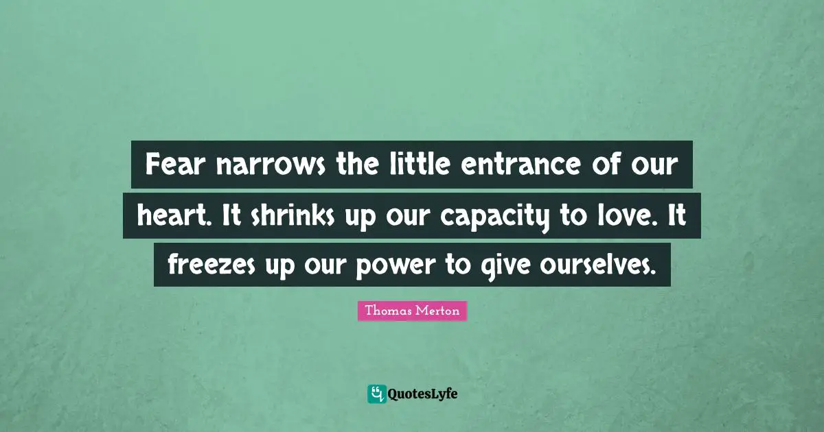 Shrinks Quotes: "Fear narrows the little entrance of our heart. It shrinks up our capacity to love. It freezes up our power to give ourselves."