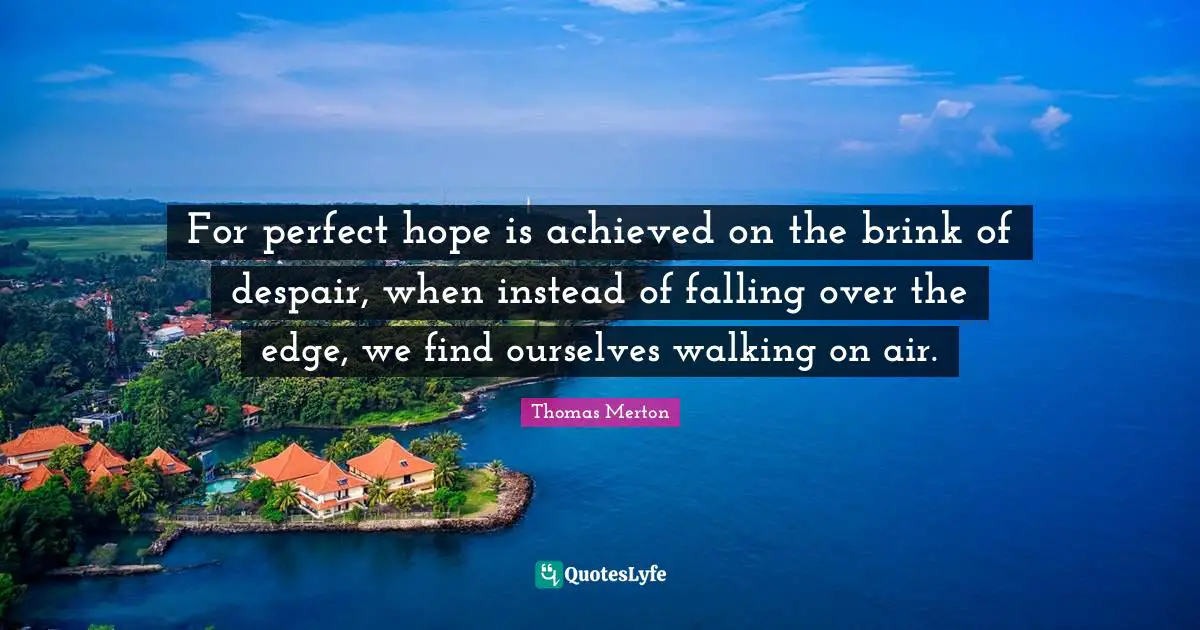 Thomas Merton Quotes: "For perfect hope is achieved on the brink of despair, when instead of falling over the edge, we find ourselves walking on air."