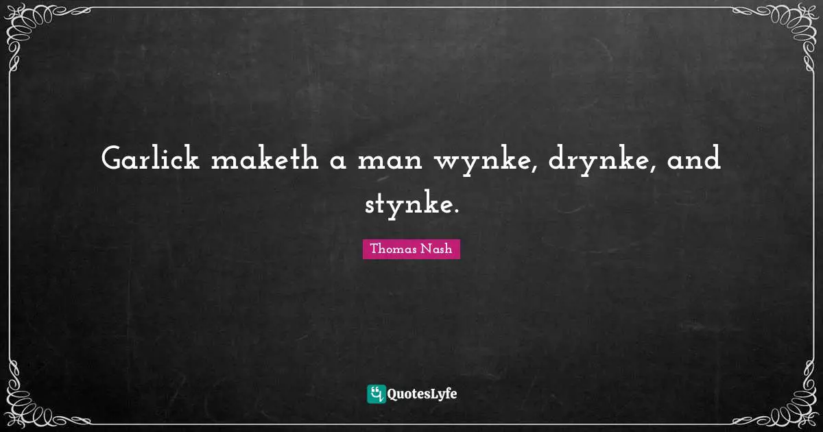 Garlick maketh a man wynke, drynke, and stynke.
