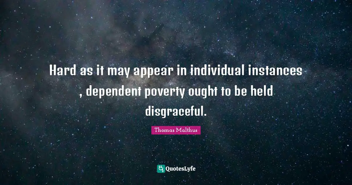 Disgraceful Quotes: "Hard as it may appear in individual instances , dependent poverty ought to be held disgraceful."