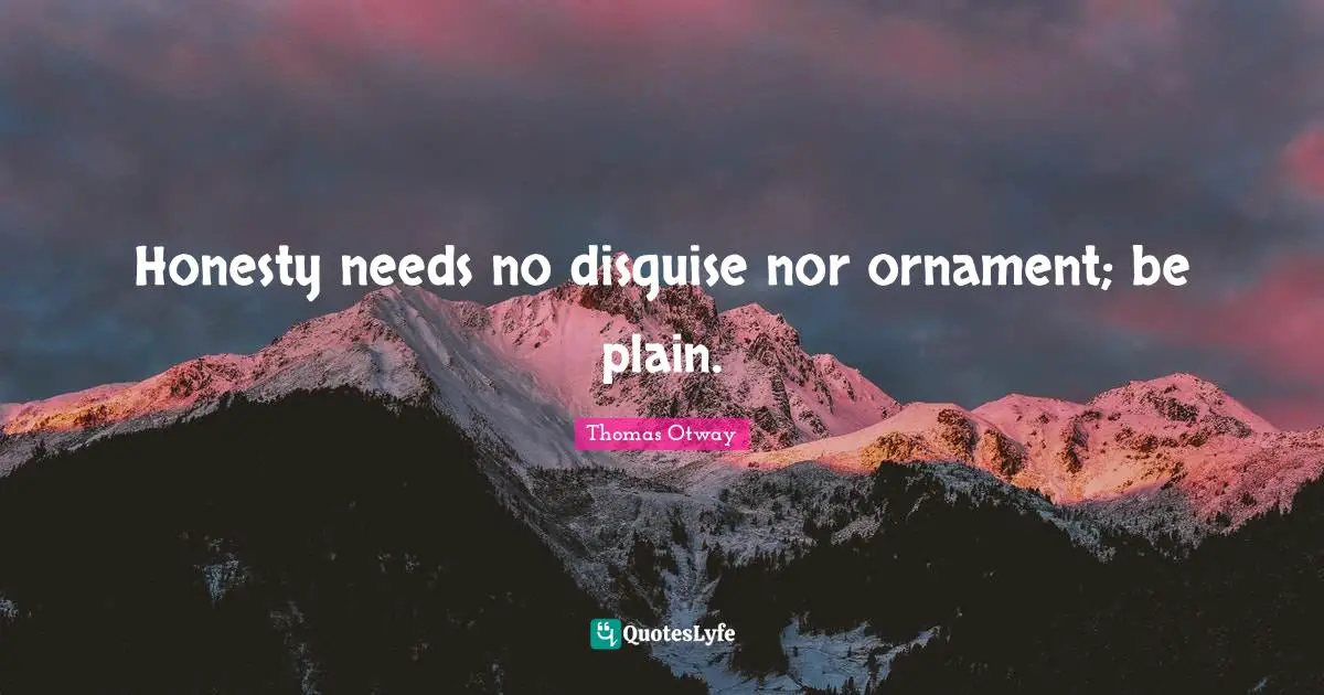 Honesty needs no disguise nor ornament; be plain.