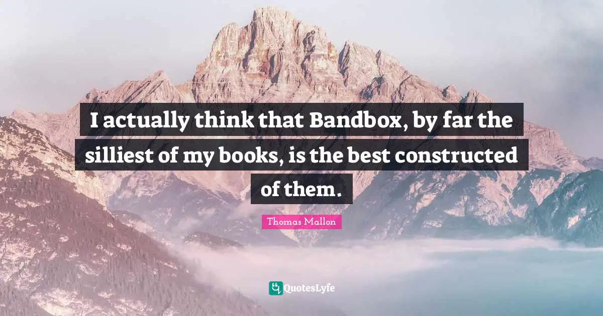 I actually think that Bandbox, by far the silliest of my books, is the best constructed of them.