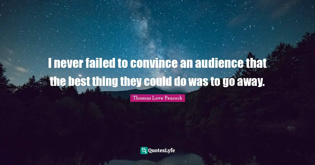 I never failed to convince an audience that the best thing they could do was to go away.