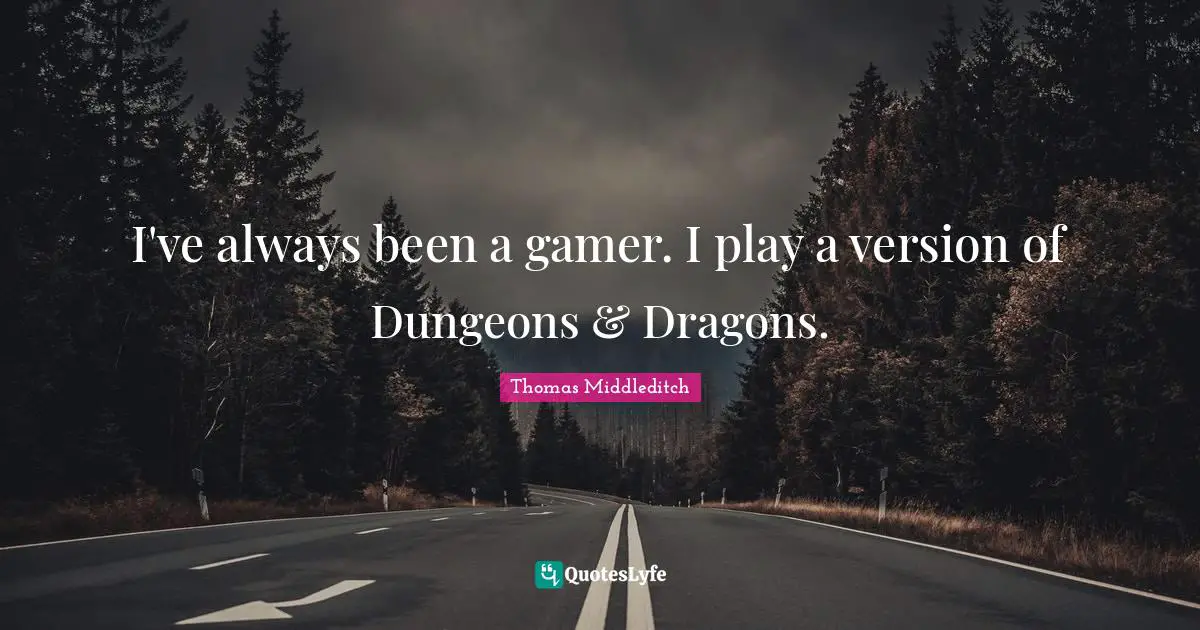 I've always been a gamer. I play a version of Dungeons & Dragons.
