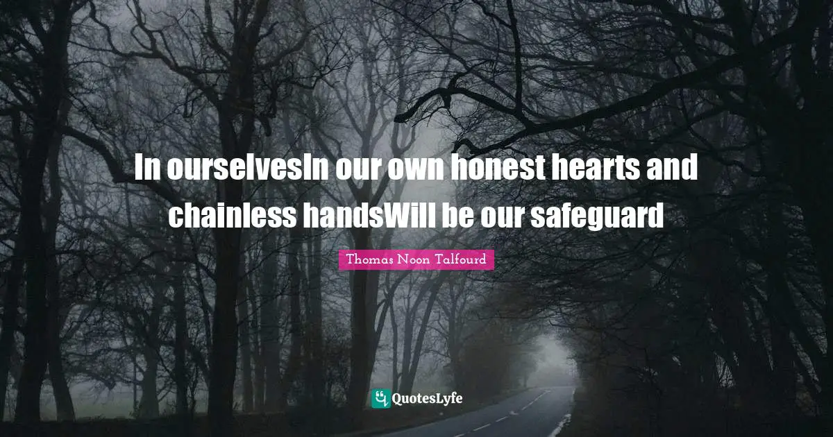 In ourselvesIn our own honest hearts and chainless handsWill be our safeguard