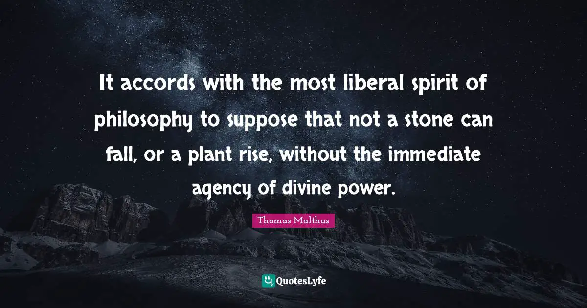 It accords with the most liberal spirit of philosophy to suppose that not a stone can fall, or a plant rise, without the immediate agency of divine power.