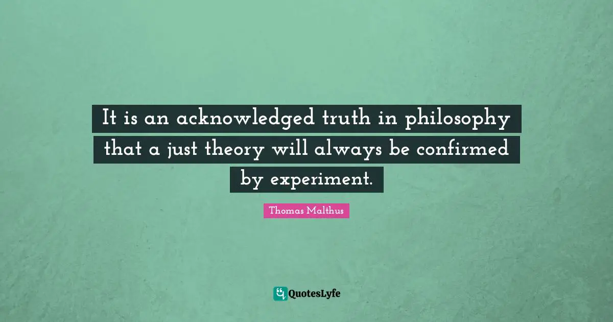 It is an acknowledged truth in philosophy that a just theory will always be confirmed by experiment.