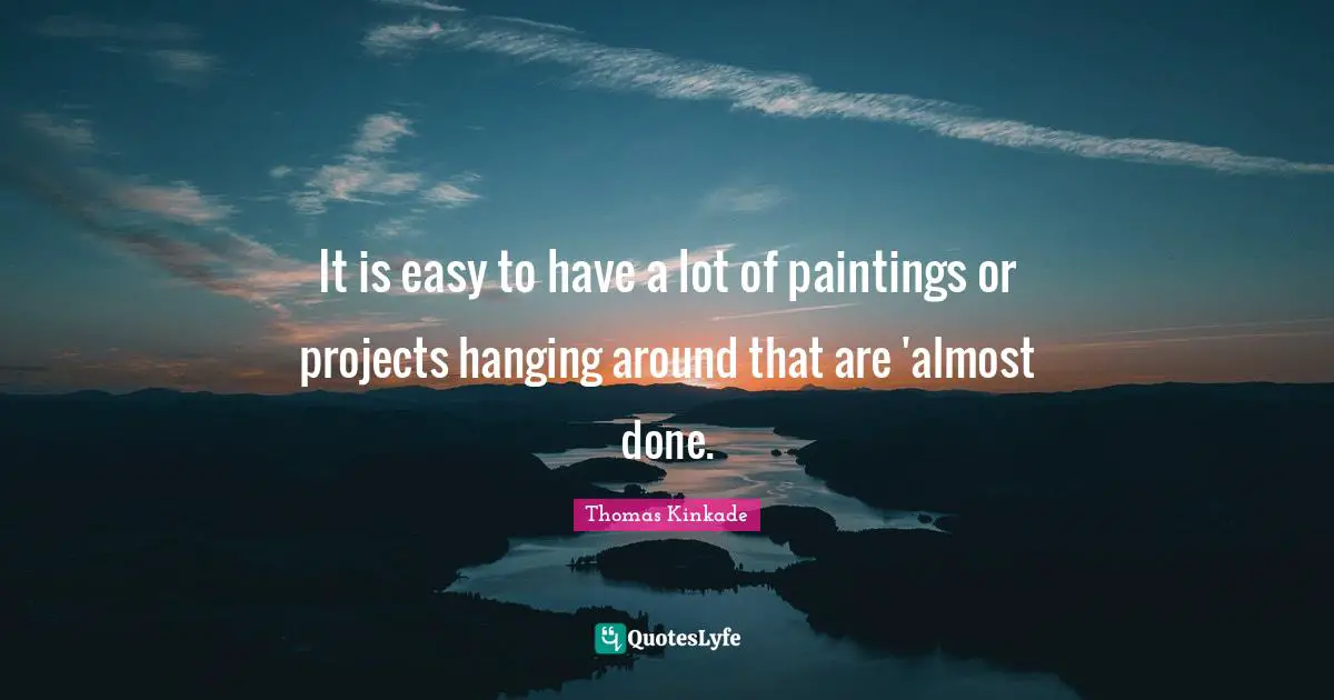 It is easy to have a lot of paintings or projects hanging around that are 'almost done.