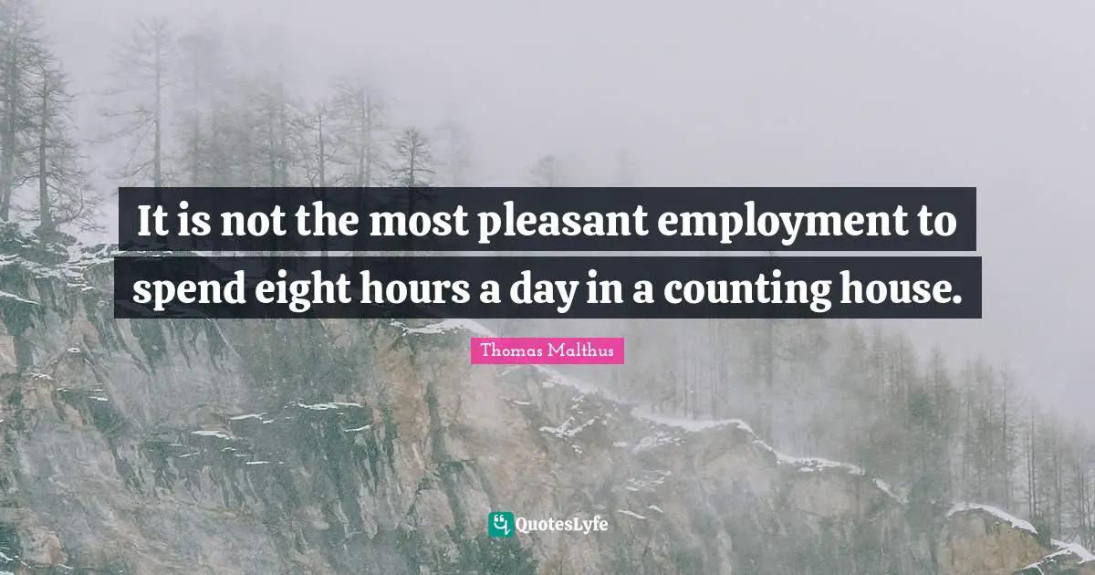 It is not the most pleasant employment to spend eight hours a day in a counting house.