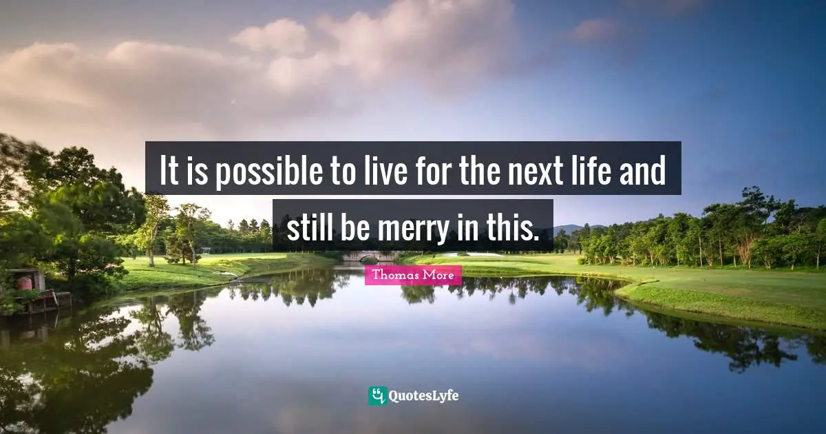 It is possible to live for the next life and still be merry in this.