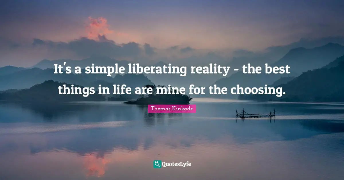 It's a simple liberating reality - the best things in life are mine for the choosing.