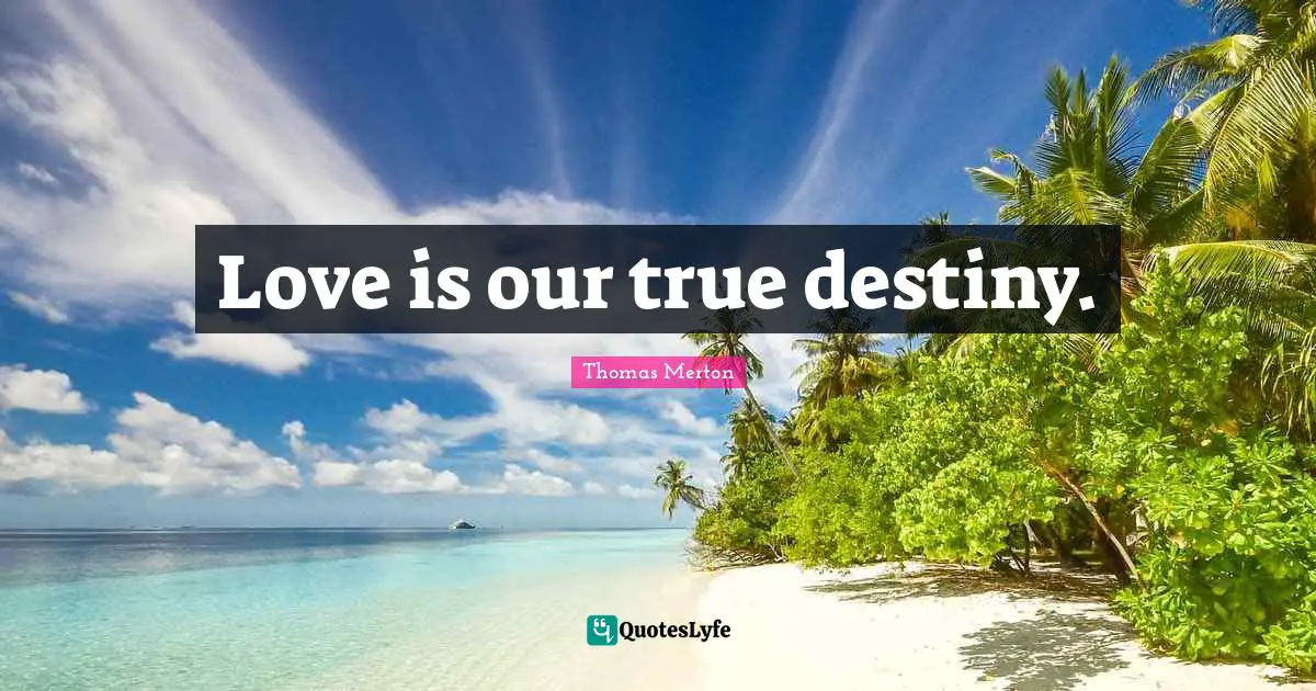 Love is our true destiny.