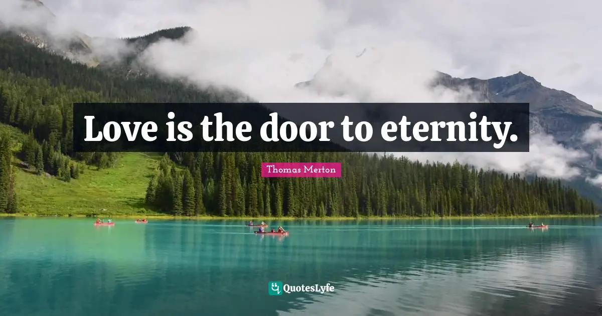 Love is the door to eternity.