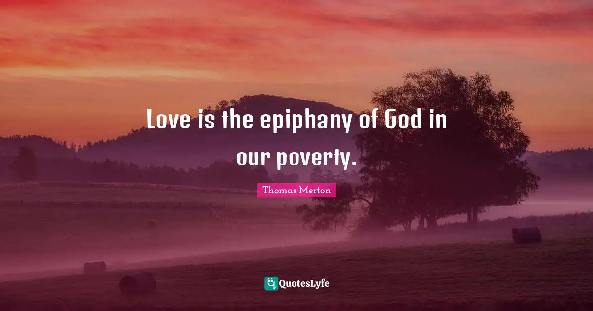 Love is the epiphany of God in our poverty.