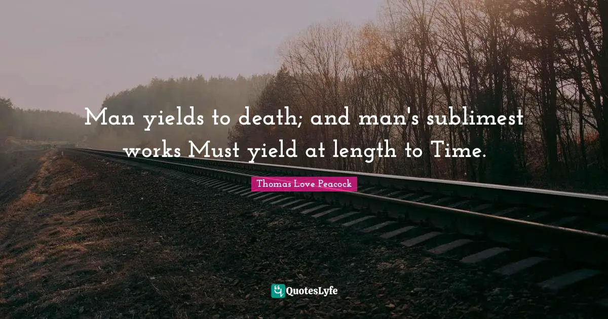 Man yields to death; and man's sublimest works Must yield at length to Time.