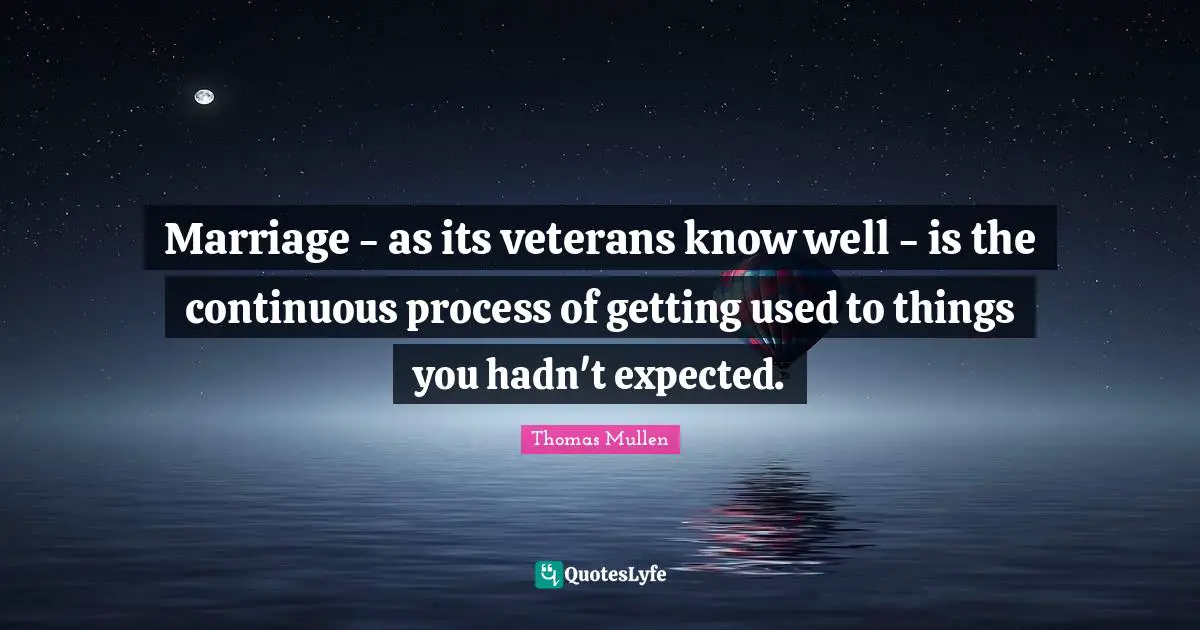 Marriage - as its veterans know well - is the continuous process of getting used to things you hadn't expected.