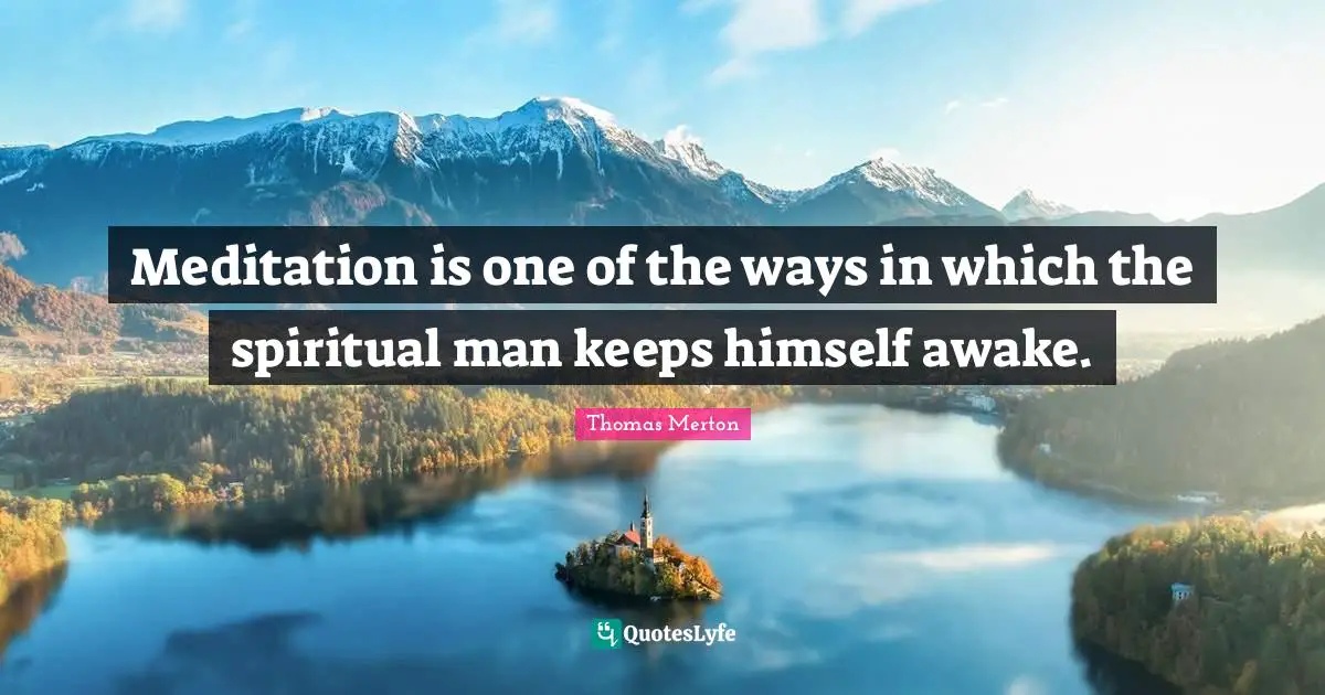 Meditation is one of the ways in which the spiritual man keeps himself awake.