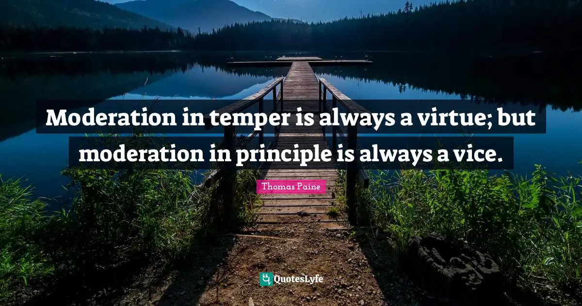 Temper Quotes: "Moderation in temper is always a virtue; but moderation in principle is always a vice."
