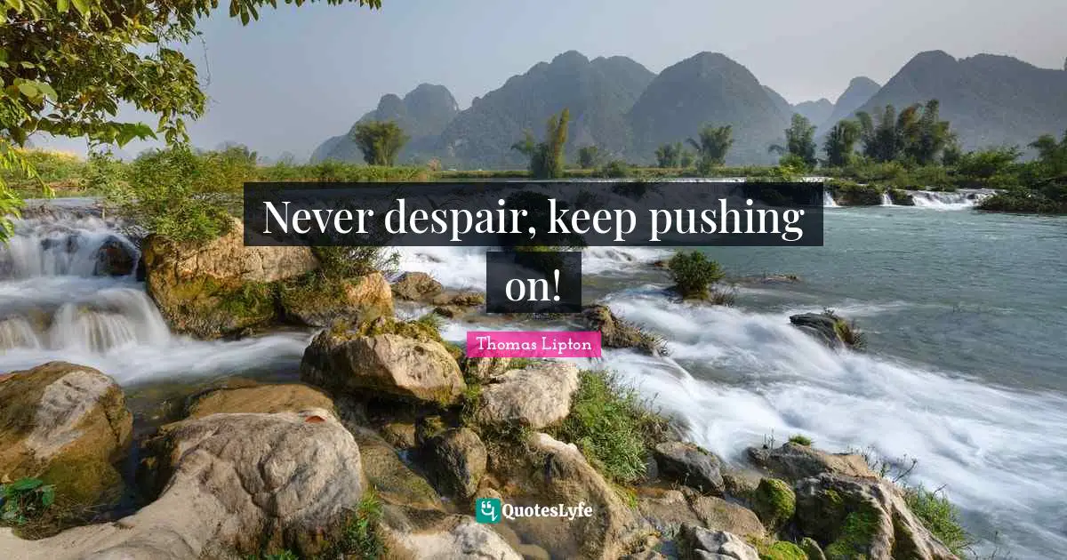 Never despair, keep pushing on!