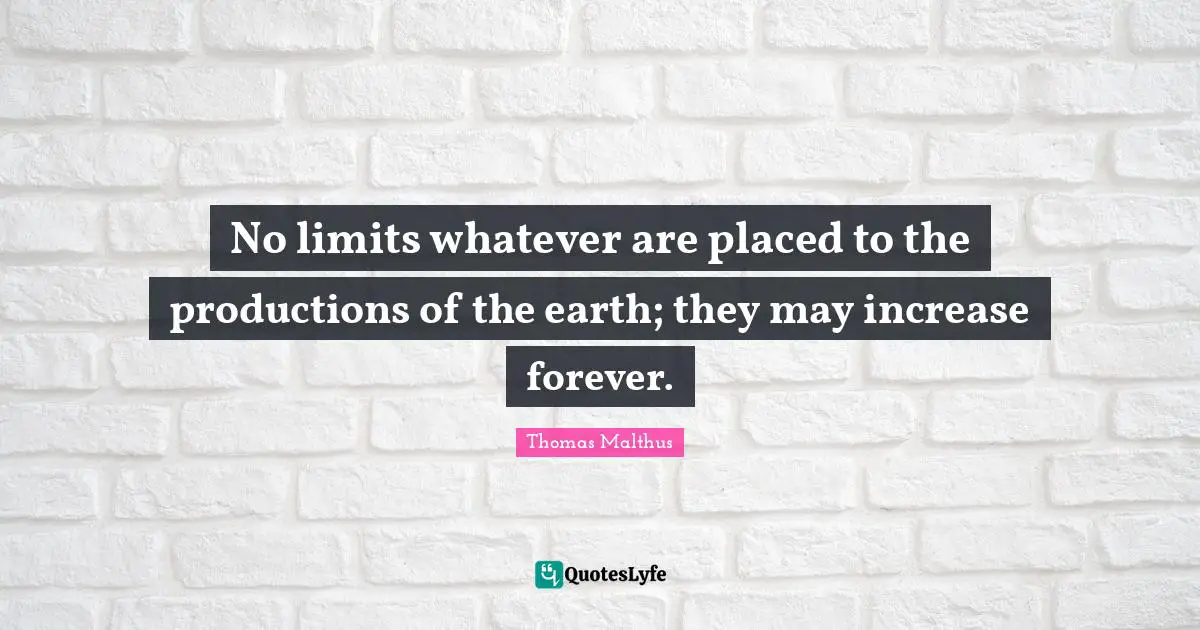 No limits whatever are placed to the productions of the earth; they may increase forever.