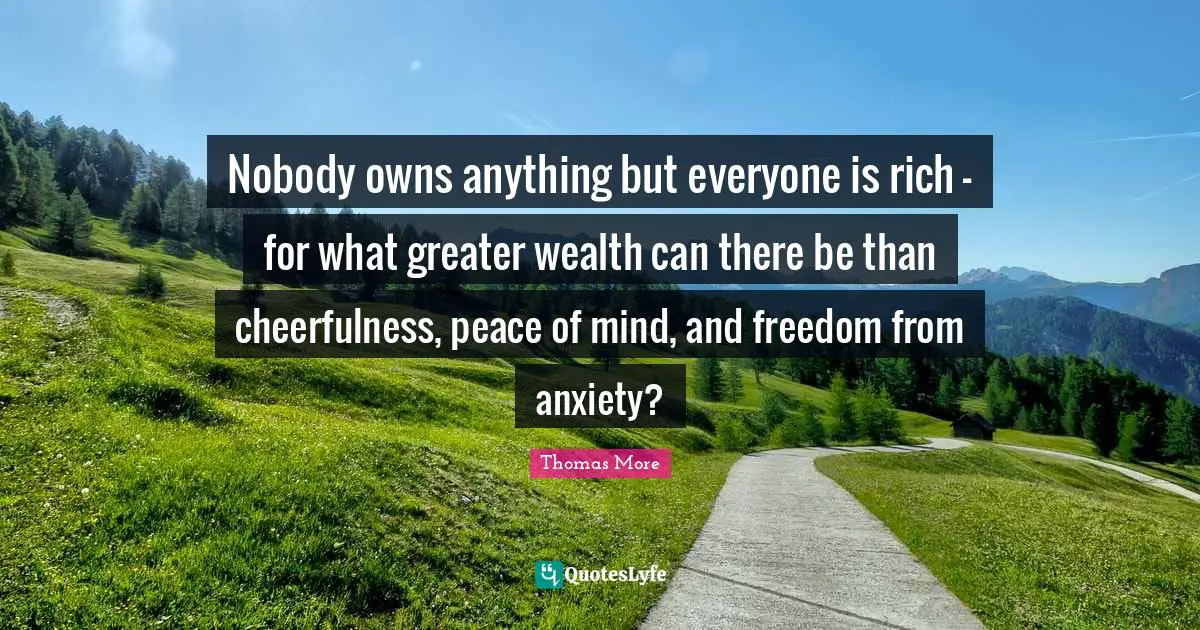 Cheerfulness Quotes: "Nobody owns anything but everyone is rich - for what greater wealth can there be than cheerfulness, peace of mind, and freedom from anxiety?"