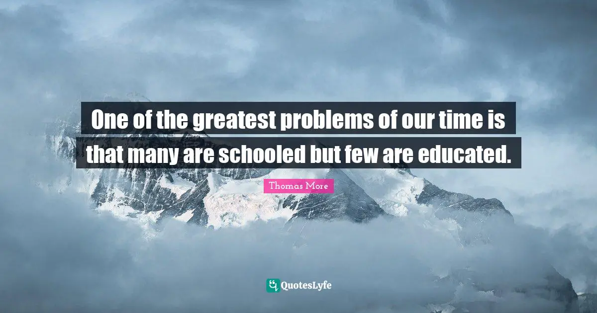 Educated Quotes: "One of the greatest problems of our time is that many are schooled but few are educated."