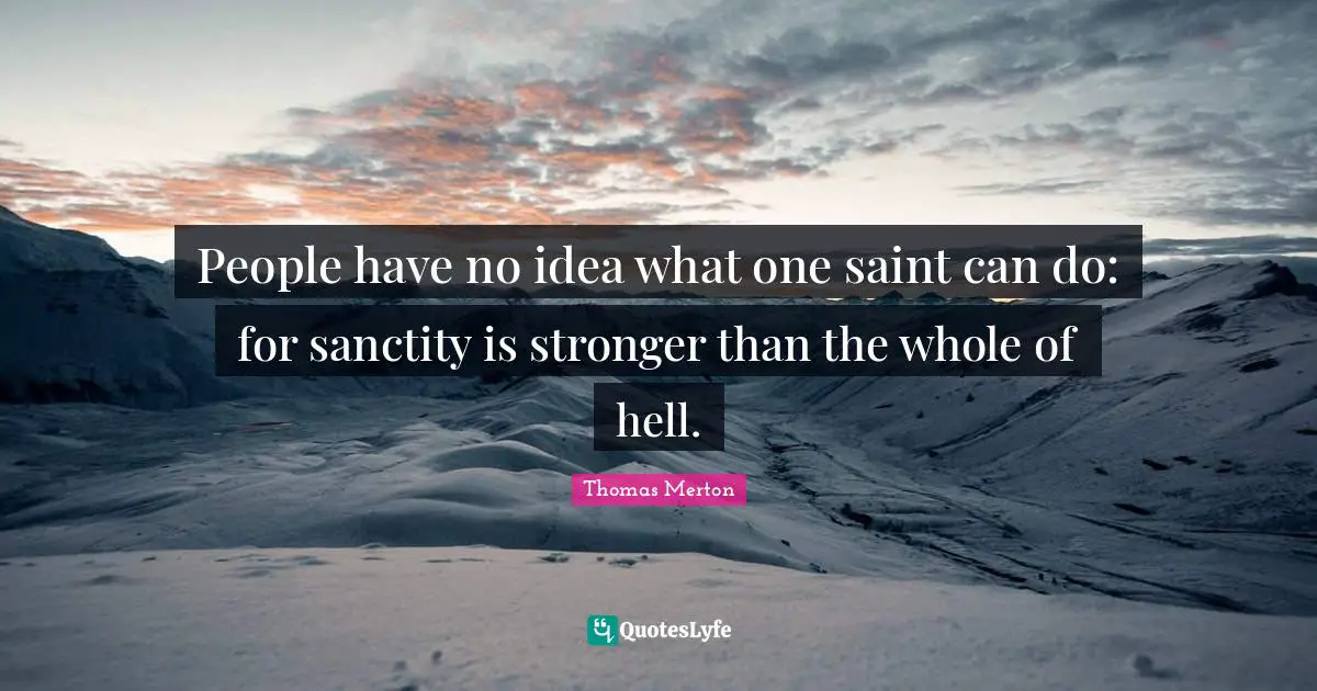 People have no idea what one saint can do: for sanctity is stronger than the whole of hell.