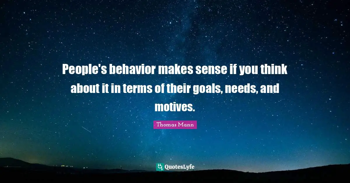People's behavior makes sense if you think about it in terms of their goals, needs, and motives.