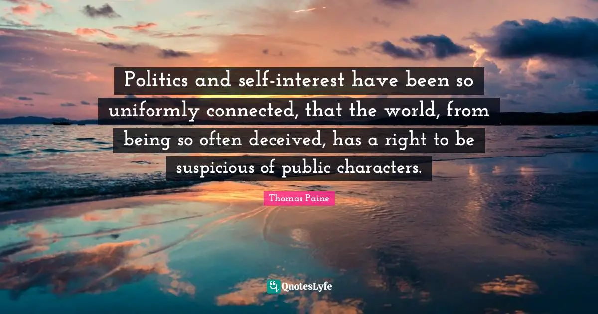Politics and self-interest have been so uniformly connected, that the world, from being so often deceived, has a right to be suspicious of public characters.