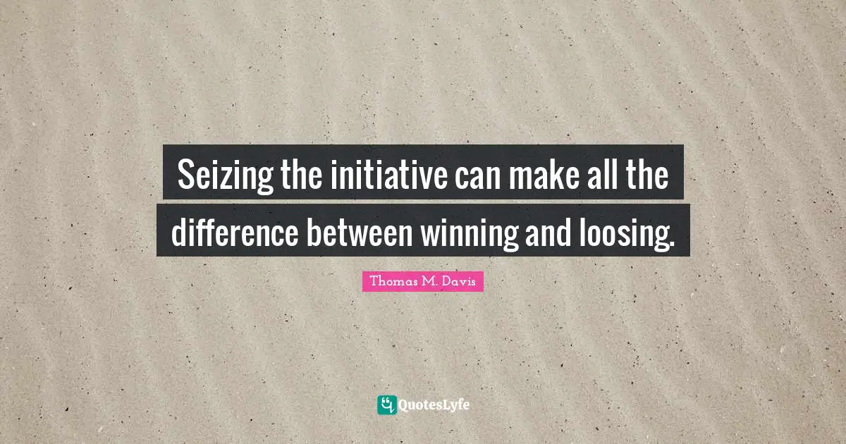 Seizing the initiative can make all the difference between winning and loosing.