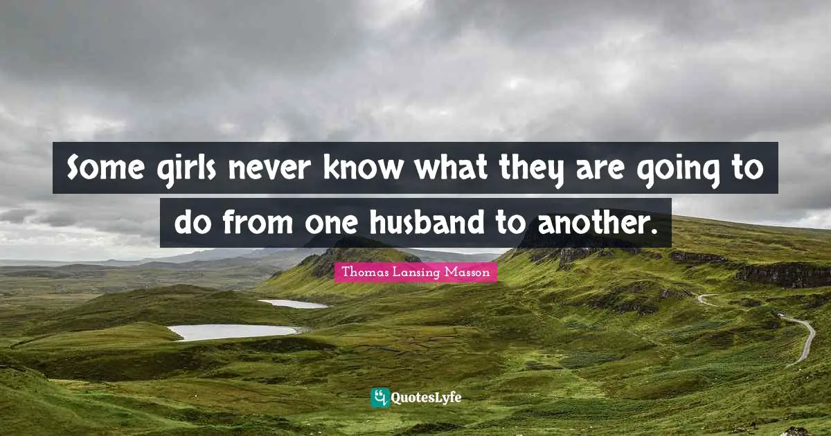 Some girls never know what they are going to do from one husband to another.