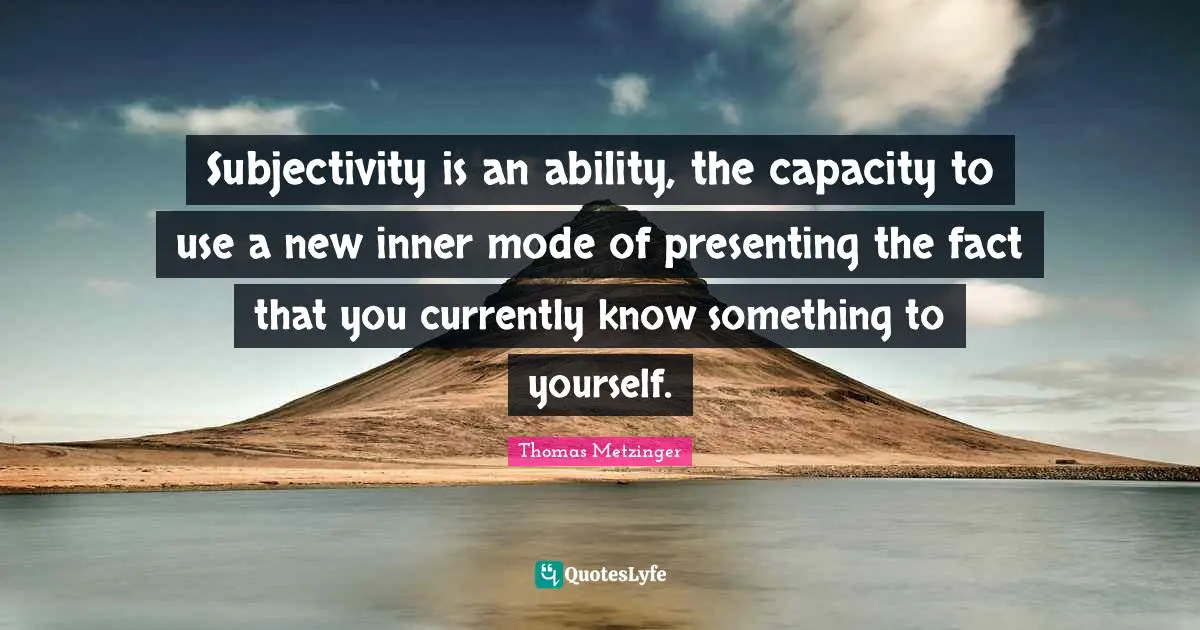 Subjectivity is an ability, the capacity to use a new inner mode of presenting the fact that you currently know something to yourself.