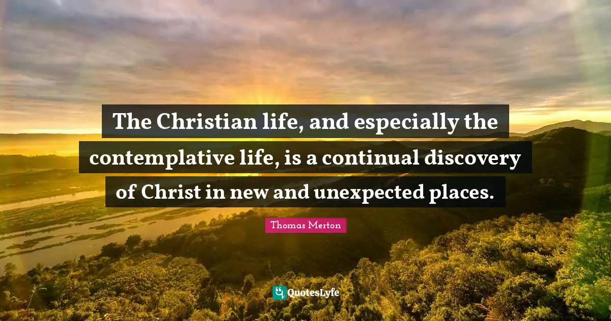 Unexpected Places Quotes: "The Christian life, and especially the contemplative life, is a continual discovery of Christ in new and unexpected places."