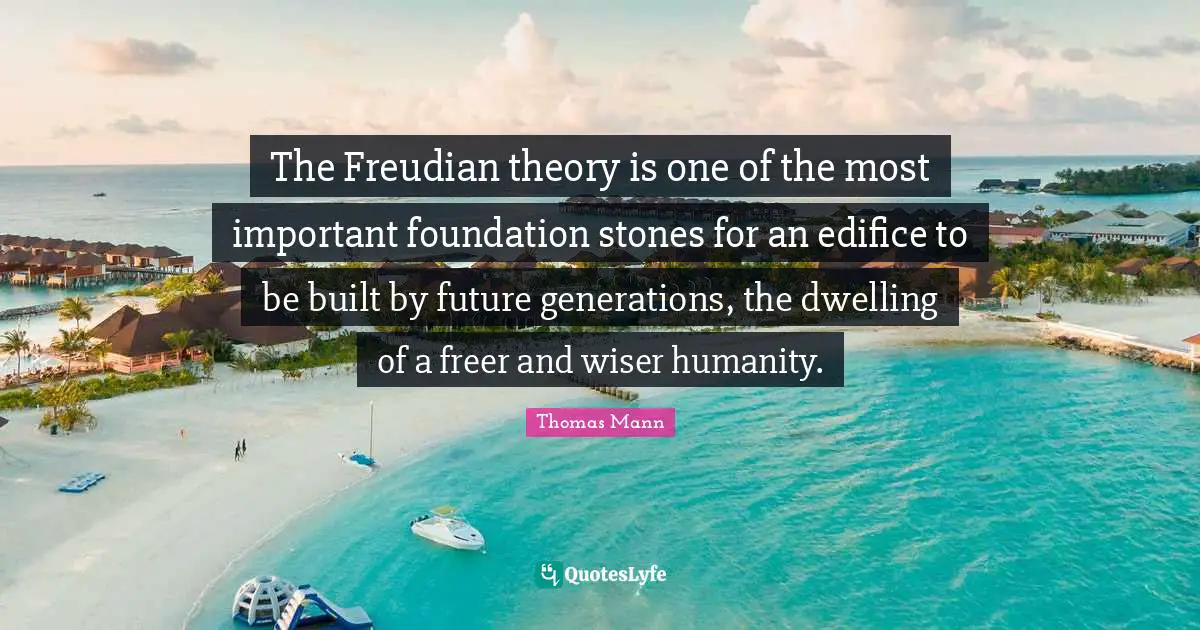 The Freudian theory is one of the most important foundation stones for an edifice to be built by future generations, the dwelling of a freer and wiser humanity.