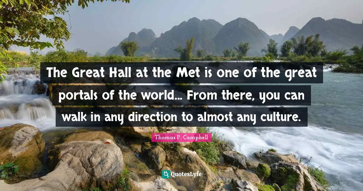 The Great Hall at the Met is one of the great portals of the world... From there, you can walk in any direction to almost any culture.
