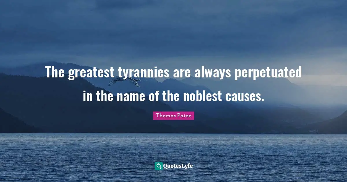 Thomas Paine Quotes: "The greatest tyrannies are always perpetuated in the name of the noblest causes."