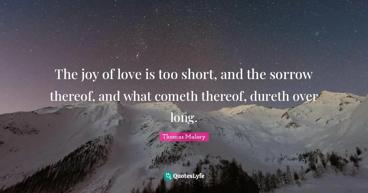 The joy of love is too short, and the sorrow thereof, and what cometh thereof, dureth over long.
