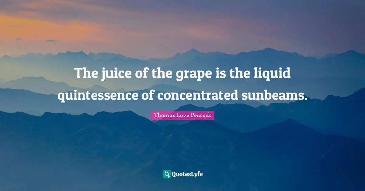 Liquid Quotes: "The juice of the grape is the liquid quintessence of concentrated sunbeams."