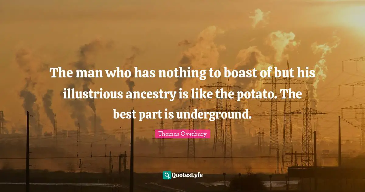 The man who has nothing to boast of but his illustrious ancestry is like the potato. The best part is underground.