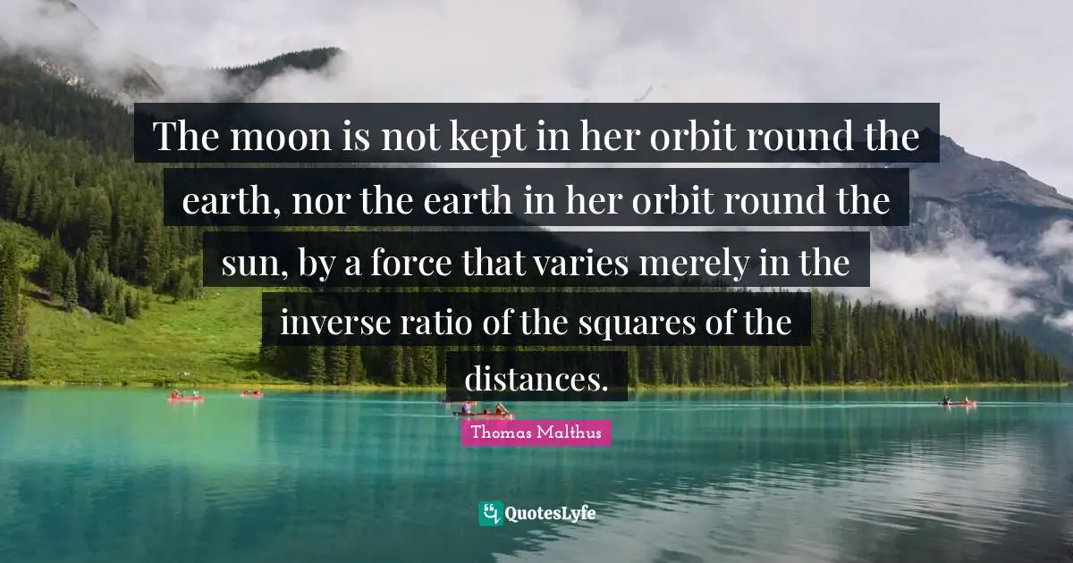 The moon is not kept in her orbit round the earth, nor the earth in her orbit round the sun, by a force that varies merely in the inverse ratio of the squares of the distances.
